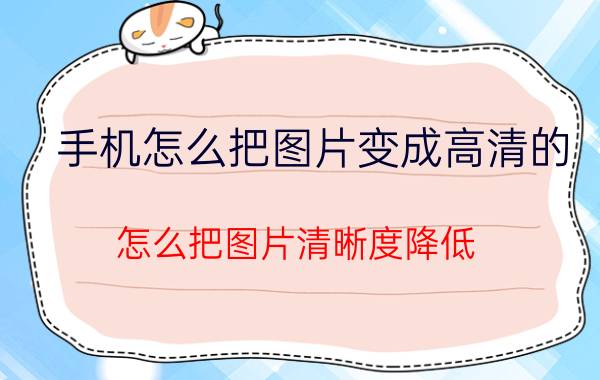 手机怎么把图片变成高清的 怎么把图片清晰度降低？